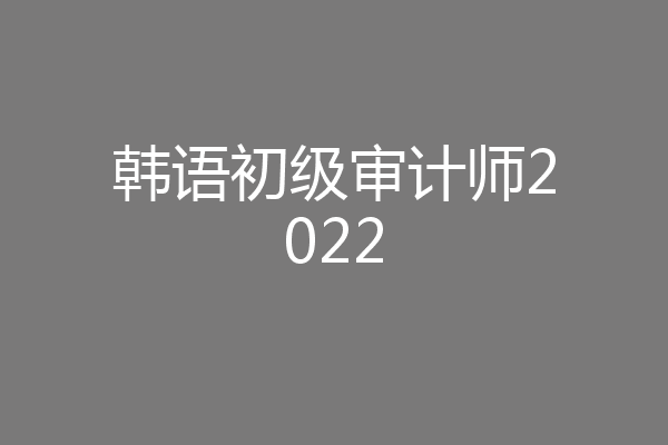 韩语初级审计师2022