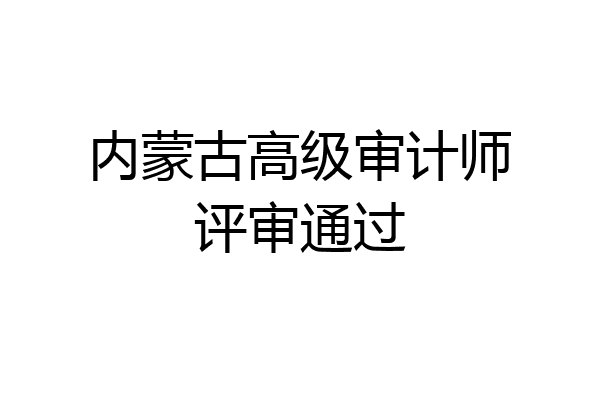 内蒙古高级审计师评审通过