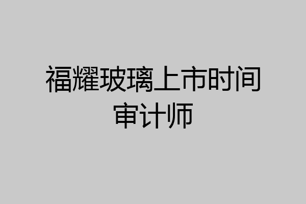福耀玻璃上市时间审计师