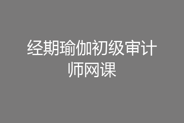 经期瑜伽初级审计师网课