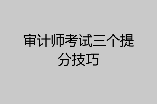 审计师考试三个提分技巧