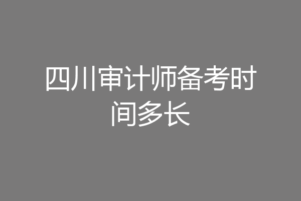 四川审计师备考时间多长