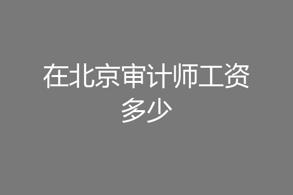 在北京审计师工资多少
