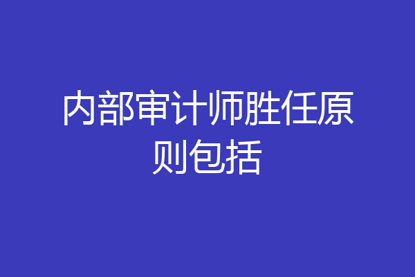 内部审计师胜任原则包括