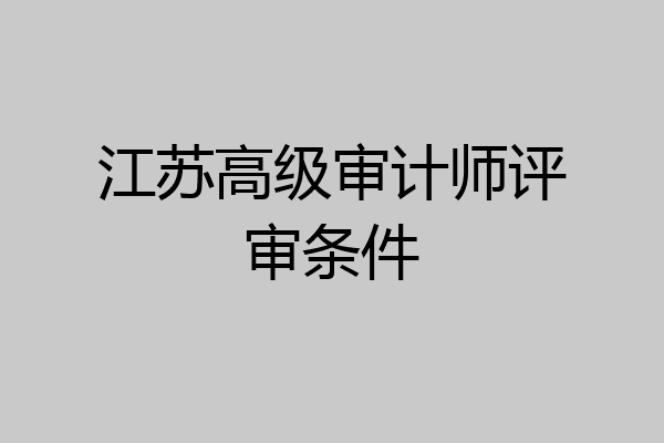 江苏高级审计师评审条件