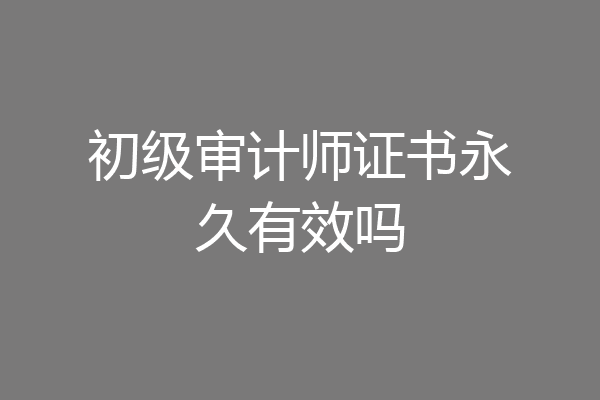 初级审计师证书永久有效吗