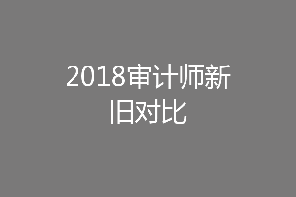 2018审计师新旧对比