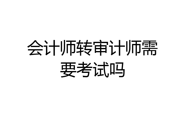 会计师转审计师需要考试吗
