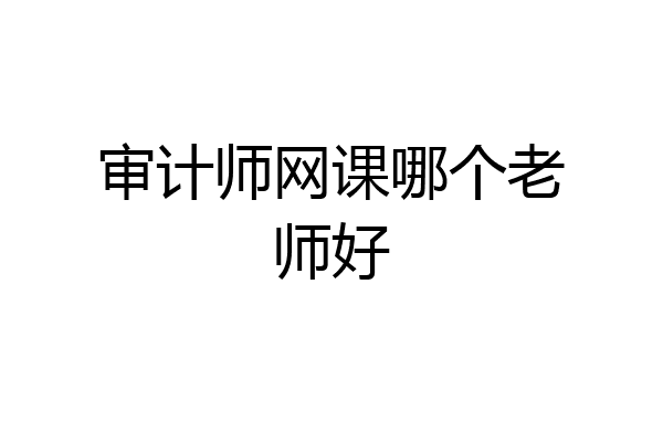 审计师网课哪个老师好