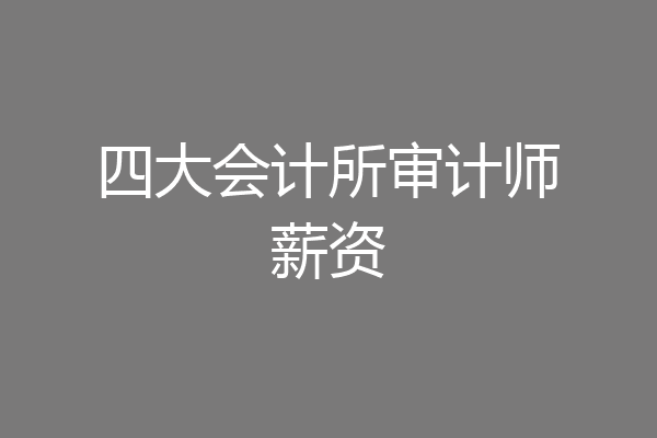四大会计所审计师薪资