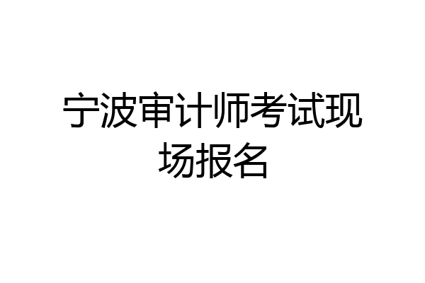 宁波审计师考试现场报名