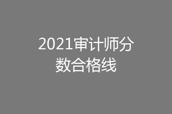 2021审计师分数合格线