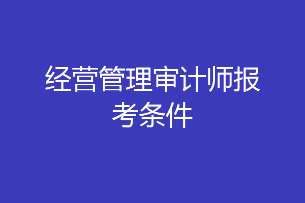 经营管理审计师报考条件