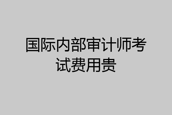 国际内部审计师考试费用贵