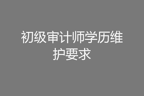初级审计师学历维护要求