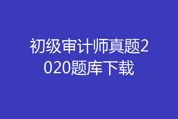 初级审计师真题2020题库下载