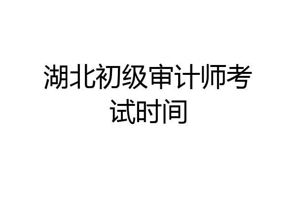 湖北初级审计师考试时间