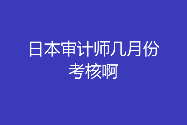 日本审计师几月份考核啊