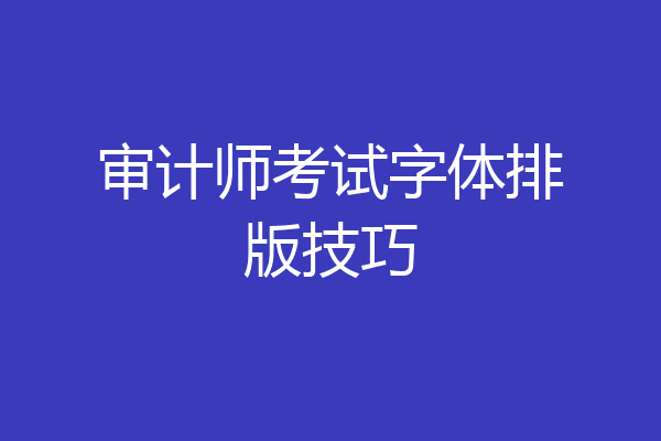 审计师考试字体排版技巧