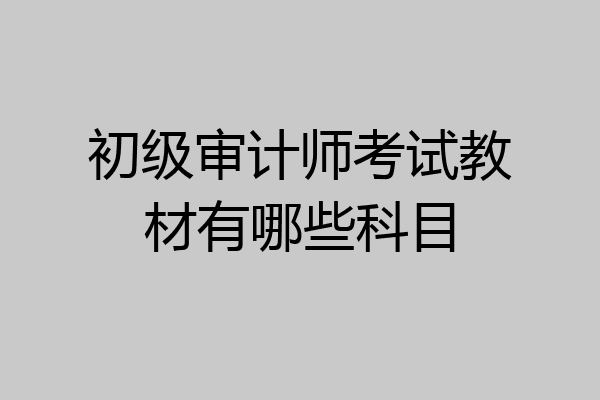 初级审计师考试教材有哪些科目