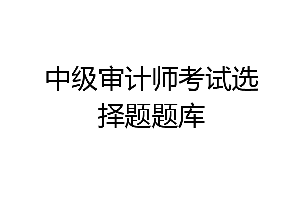 中级审计师考试选择题题库