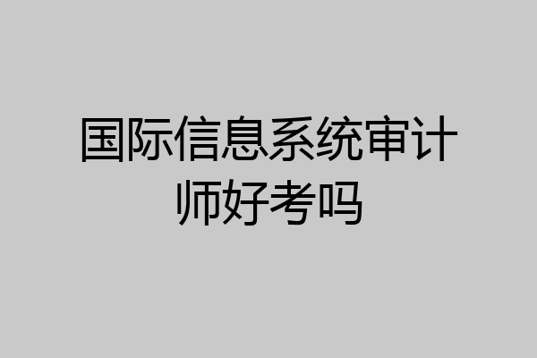 国际信息系统审计师好考吗