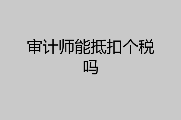 审计师能抵扣个税吗