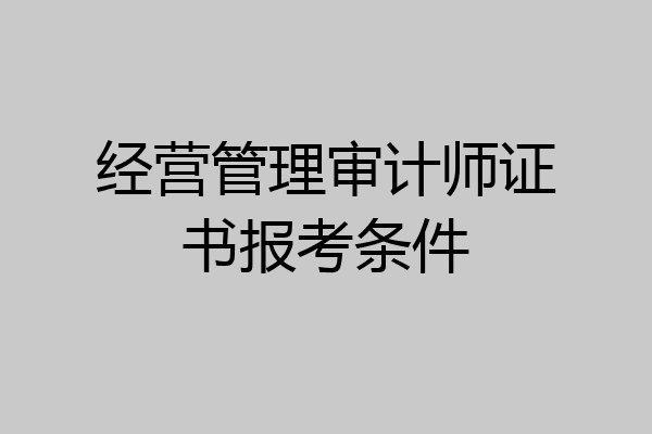 经营管理审计师证书报考条件