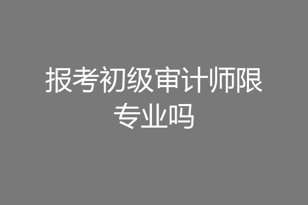 报考初级审计师限专业吗