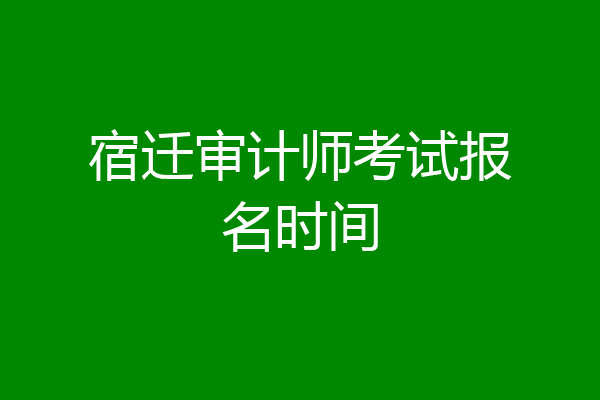 宿迁审计师考试报名时间