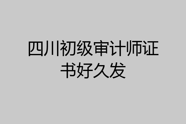 四川初级审计师证书好久发