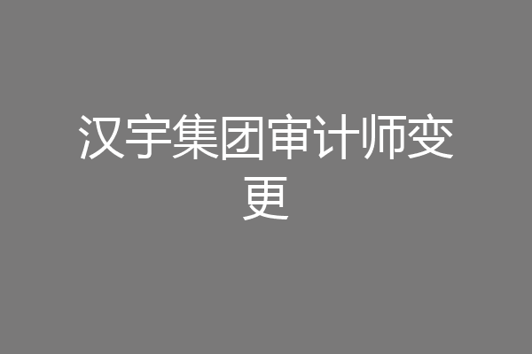 汉宇集团审计师变更