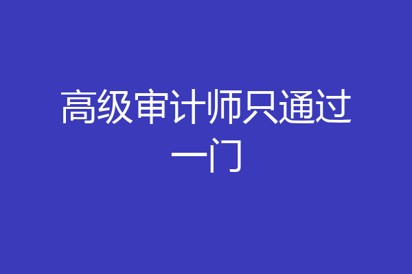 高级审计师只通过一门