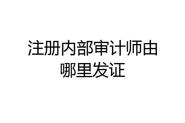 注册内部审计师由哪里发证