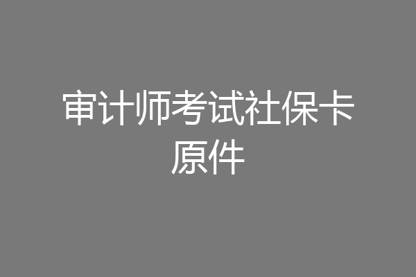审计师考试社保卡原件