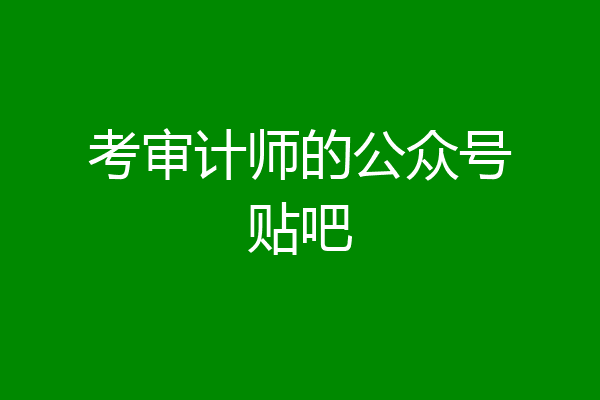 考审计师的公众号贴吧
