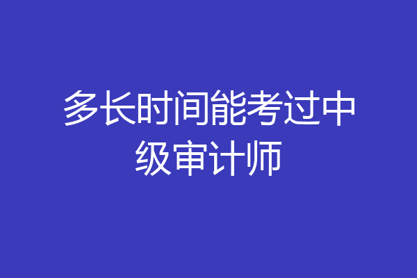 多长时间能考过中级审计师