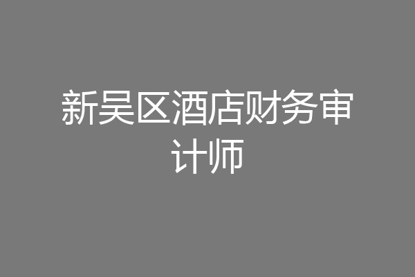 新吴区酒店财务审计师