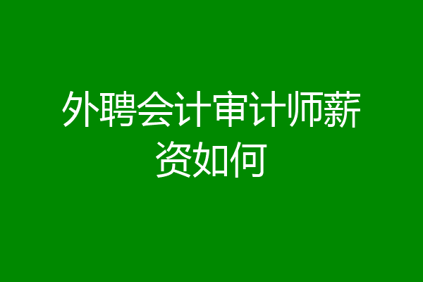 外聘会计审计师薪资如何