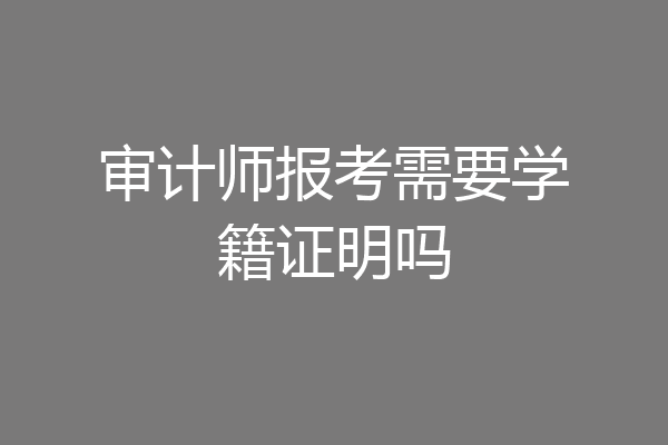 审计师报考需要学籍证明吗