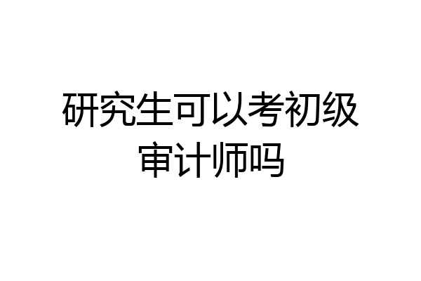 研究生可以考初级审计师吗