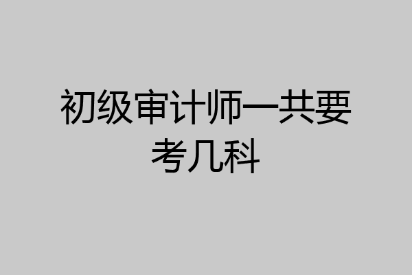 初级审计师一共要考几科