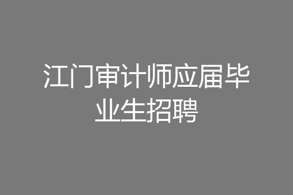 江门审计师应届毕业生招聘