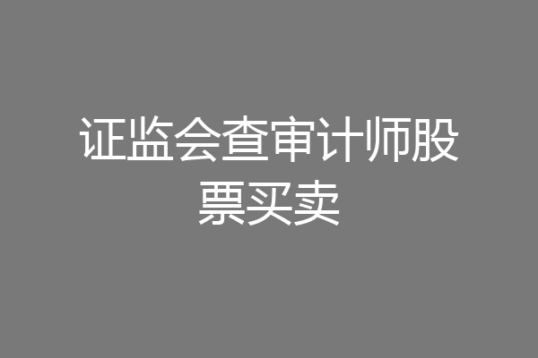 证监会查审计师股票买卖