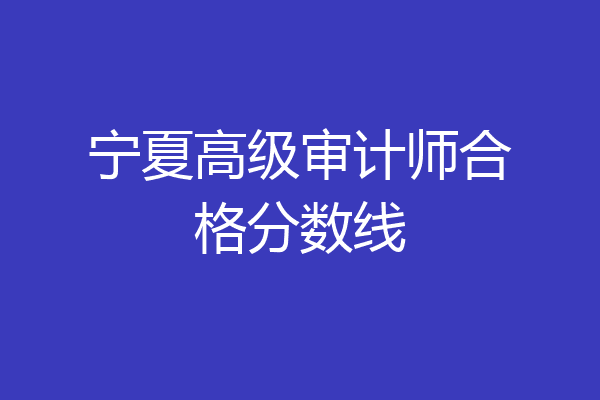 宁夏高级审计师合格分数线
