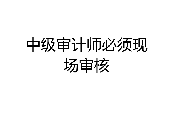 中级审计师必须现场审核