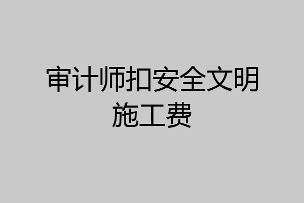 审计师扣安全文明施工费