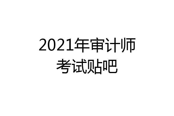 2021年审计师考试贴吧