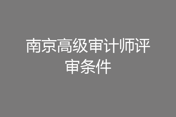 南京高级审计师评审条件