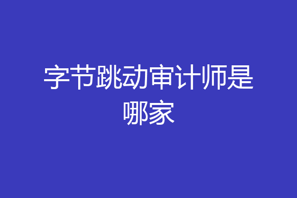 字节跳动审计师是哪家